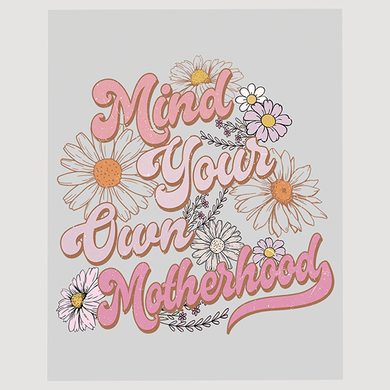 Mind Your Own Motherhood Floral Ready To Press DTF Transfer